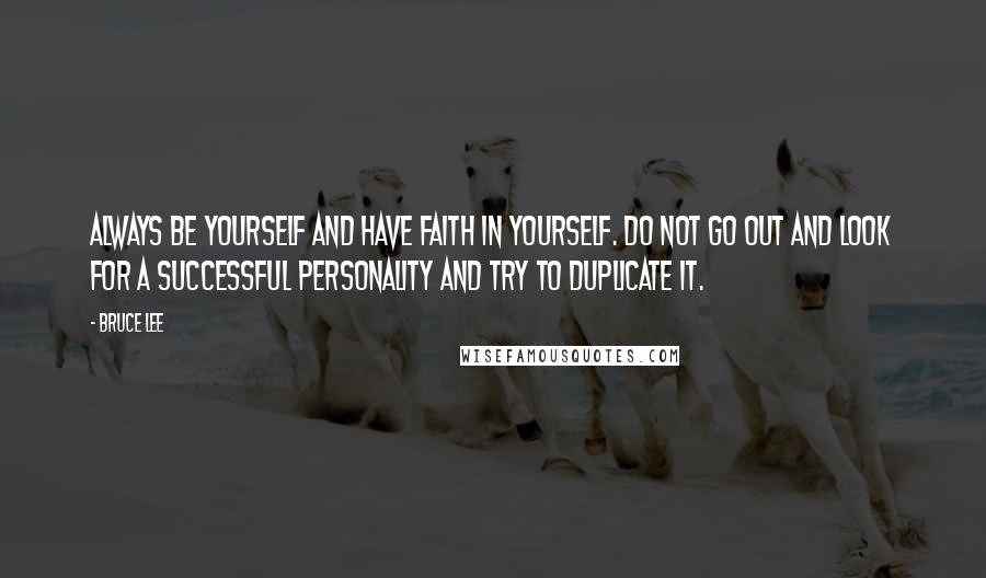 Bruce Lee Quotes: Always be yourself and have faith in yourself. Do not go out and look for a successful personality and try to duplicate it.