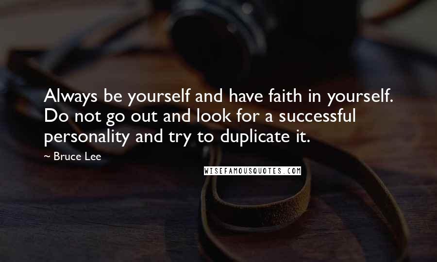 Bruce Lee Quotes: Always be yourself and have faith in yourself. Do not go out and look for a successful personality and try to duplicate it.