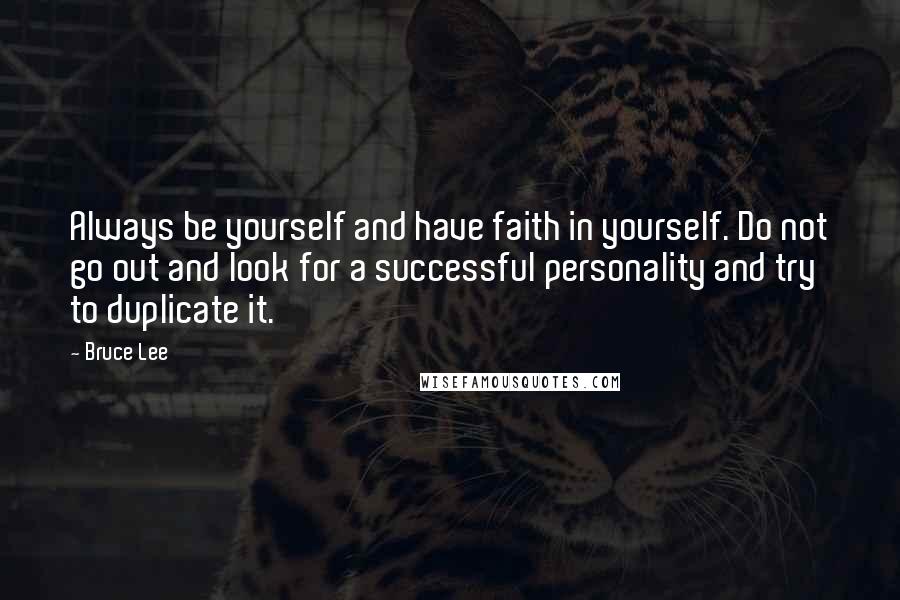 Bruce Lee Quotes: Always be yourself and have faith in yourself. Do not go out and look for a successful personality and try to duplicate it.