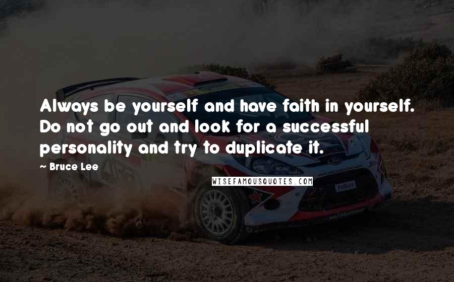 Bruce Lee Quotes: Always be yourself and have faith in yourself. Do not go out and look for a successful personality and try to duplicate it.