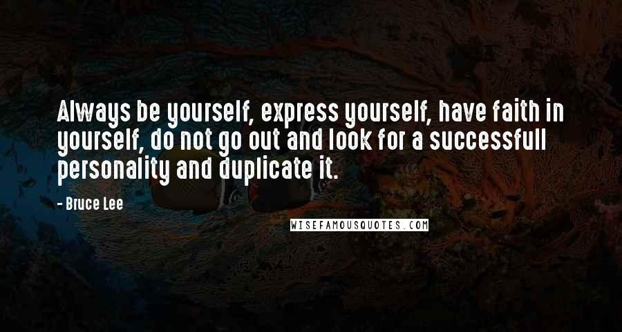 Bruce Lee Quotes: Always be yourself, express yourself, have faith in yourself, do not go out and look for a successfull personality and duplicate it.