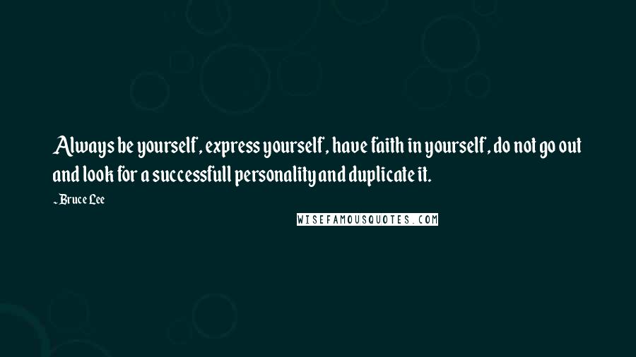 Bruce Lee Quotes: Always be yourself, express yourself, have faith in yourself, do not go out and look for a successfull personality and duplicate it.