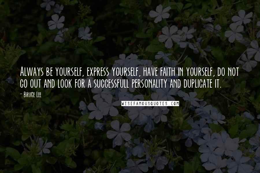 Bruce Lee Quotes: Always be yourself, express yourself, have faith in yourself, do not go out and look for a successfull personality and duplicate it.