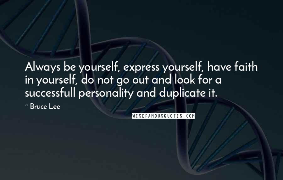 Bruce Lee Quotes: Always be yourself, express yourself, have faith in yourself, do not go out and look for a successfull personality and duplicate it.