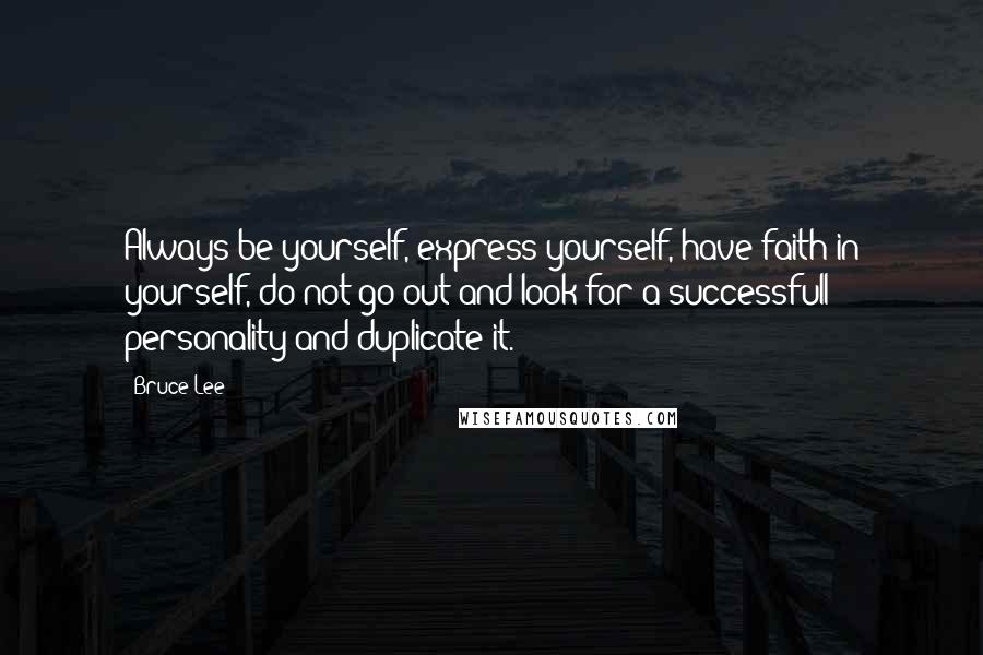 Bruce Lee Quotes: Always be yourself, express yourself, have faith in yourself, do not go out and look for a successfull personality and duplicate it.