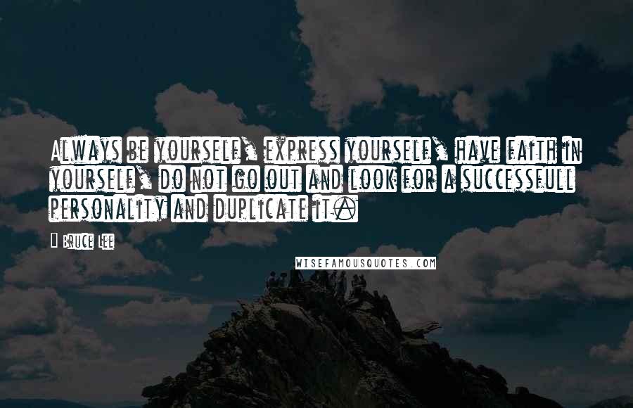 Bruce Lee Quotes: Always be yourself, express yourself, have faith in yourself, do not go out and look for a successfull personality and duplicate it.