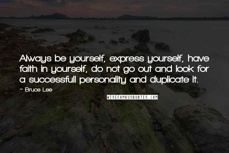 Bruce Lee Quotes: Always be yourself, express yourself, have faith in yourself, do not go out and look for a successfull personality and duplicate it.