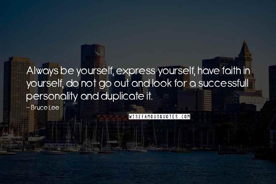 Bruce Lee Quotes: Always be yourself, express yourself, have faith in yourself, do not go out and look for a successfull personality and duplicate it.