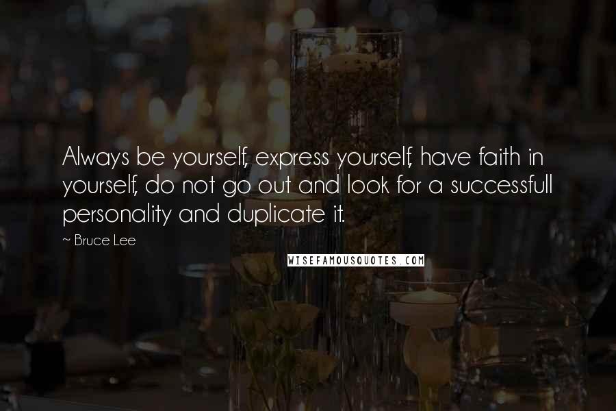 Bruce Lee Quotes: Always be yourself, express yourself, have faith in yourself, do not go out and look for a successfull personality and duplicate it.