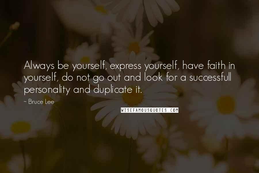 Bruce Lee Quotes: Always be yourself, express yourself, have faith in yourself, do not go out and look for a successfull personality and duplicate it.