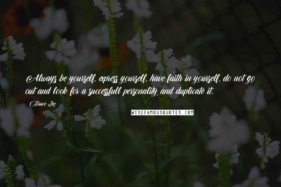 Bruce Lee Quotes: Always be yourself, express yourself, have faith in yourself, do not go out and look for a successfull personality and duplicate it.