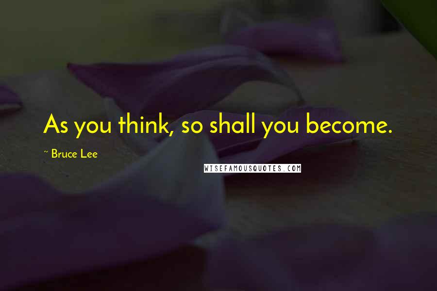 Bruce Lee Quotes: As you think, so shall you become.