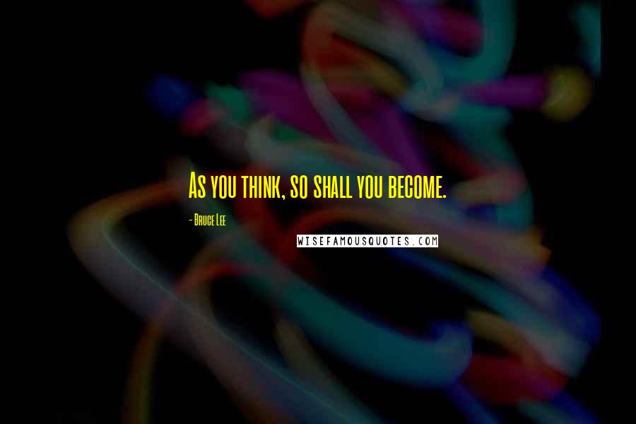 Bruce Lee Quotes: As you think, so shall you become.