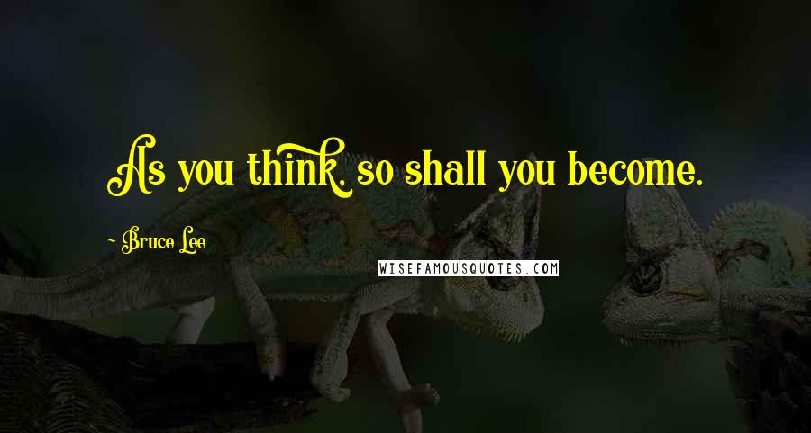 Bruce Lee Quotes: As you think, so shall you become.
