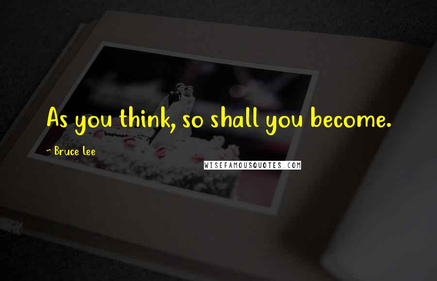 Bruce Lee Quotes: As you think, so shall you become.