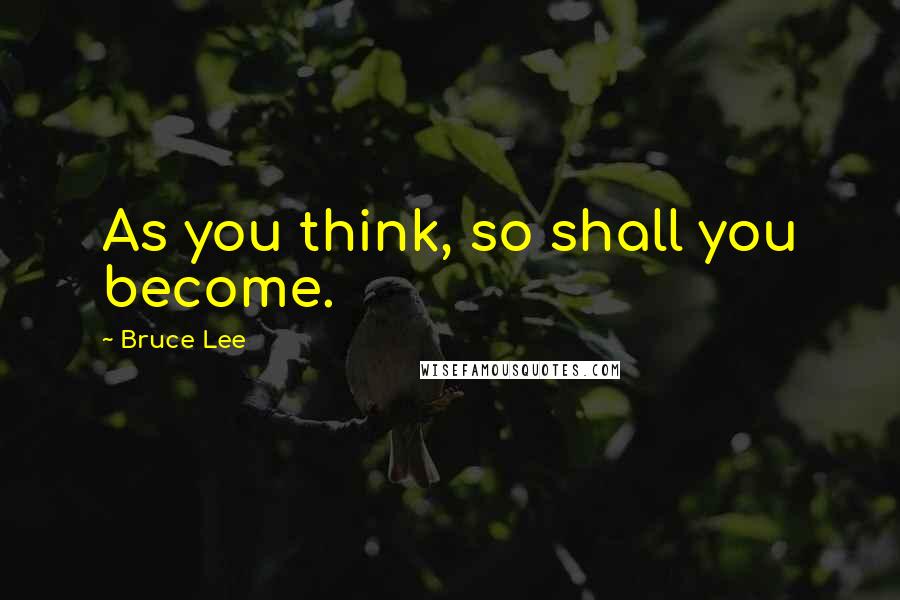 Bruce Lee Quotes: As you think, so shall you become.