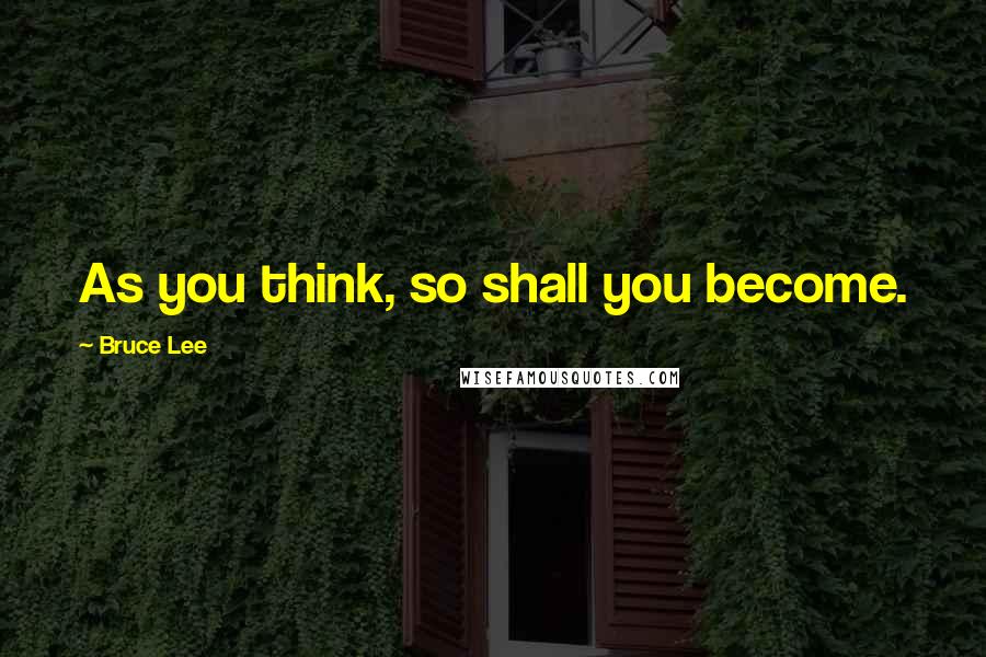 Bruce Lee Quotes: As you think, so shall you become.