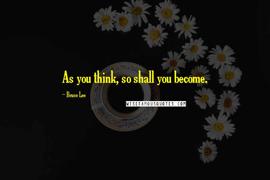Bruce Lee Quotes: As you think, so shall you become.