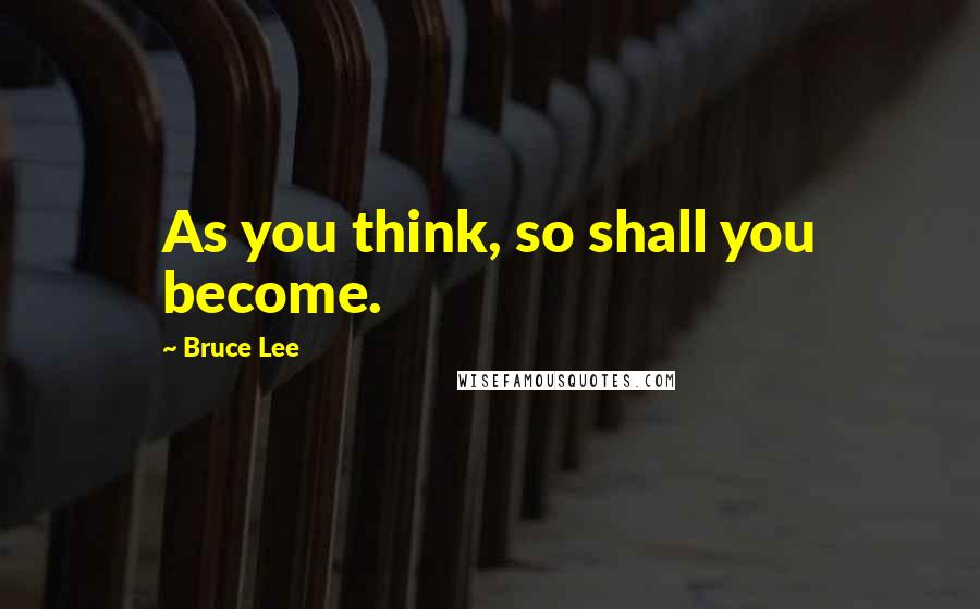 Bruce Lee Quotes: As you think, so shall you become.