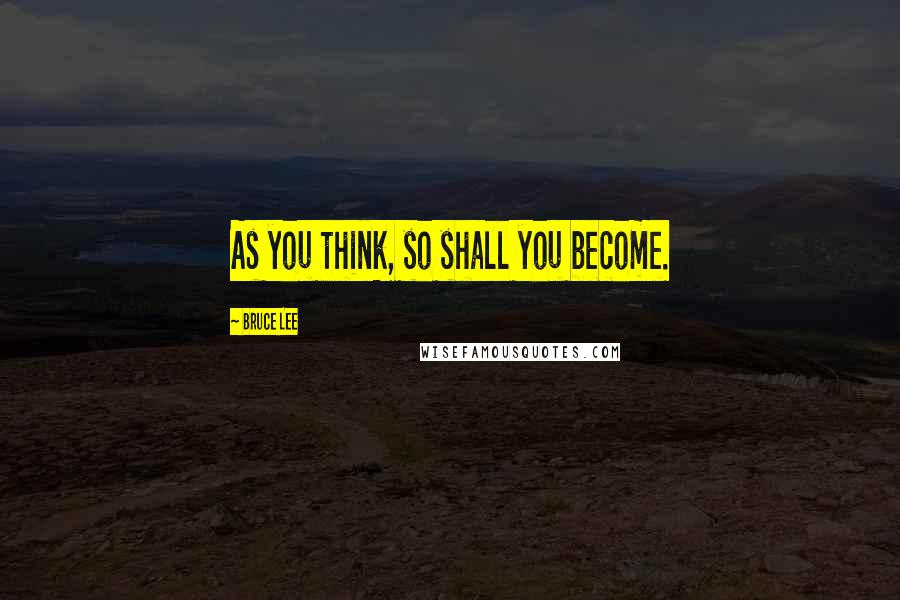 Bruce Lee Quotes: As you think, so shall you become.