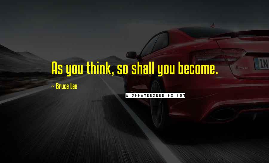 Bruce Lee Quotes: As you think, so shall you become.