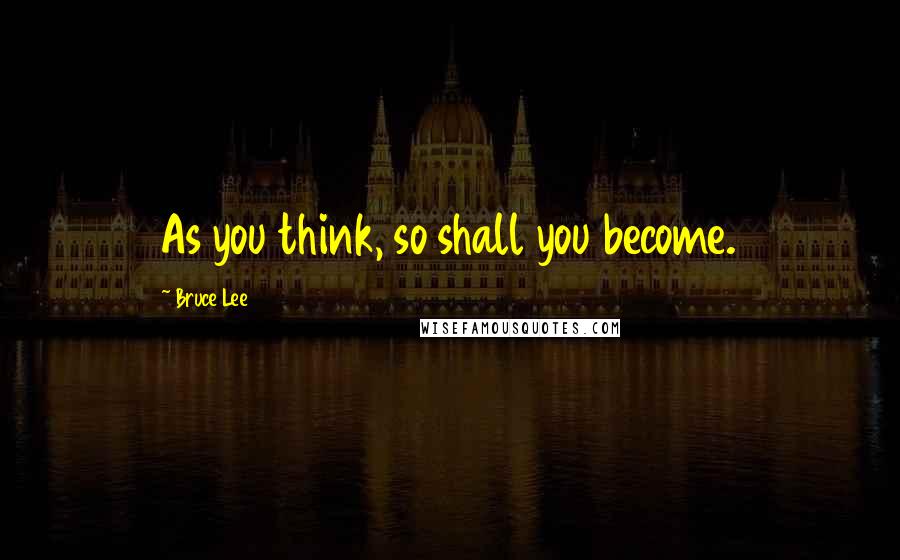 Bruce Lee Quotes: As you think, so shall you become.