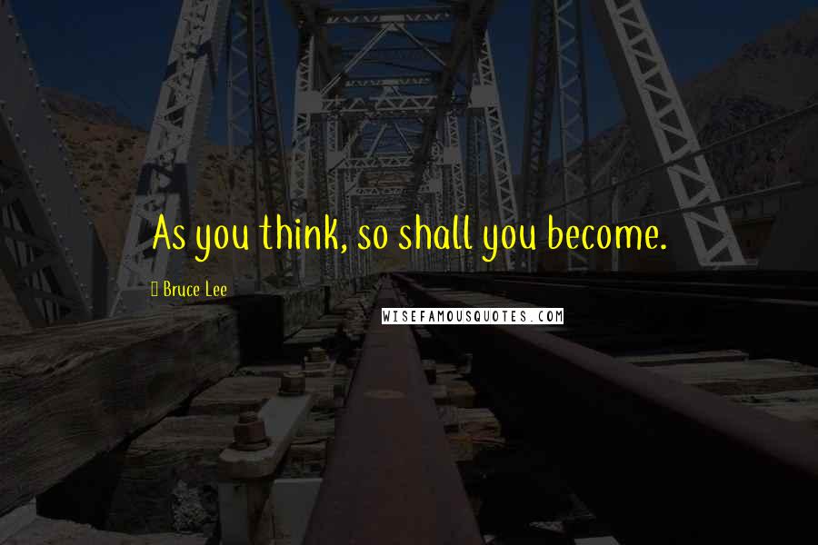 Bruce Lee Quotes: As you think, so shall you become.