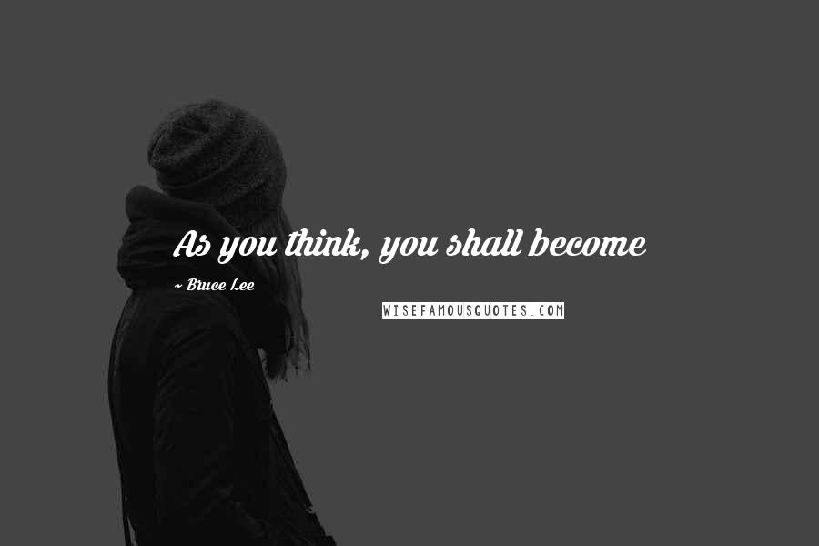 Bruce Lee Quotes: As you think, you shall become