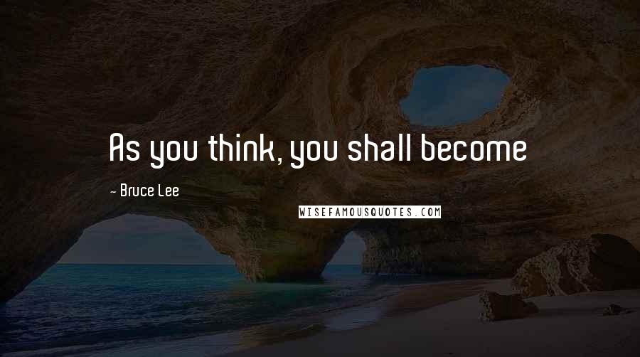 Bruce Lee Quotes: As you think, you shall become