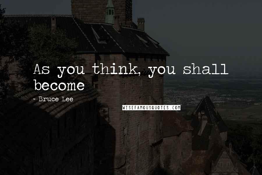 Bruce Lee Quotes: As you think, you shall become