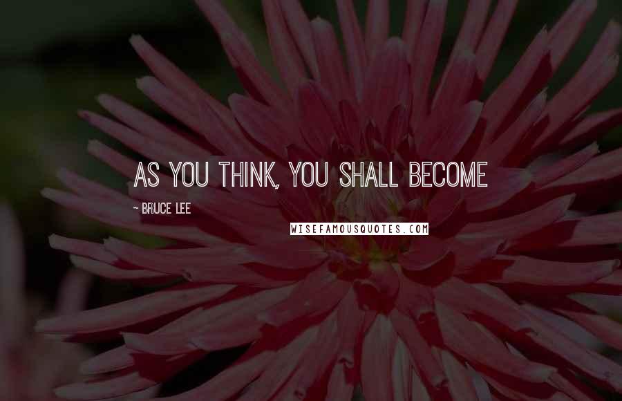 Bruce Lee Quotes: As you think, you shall become