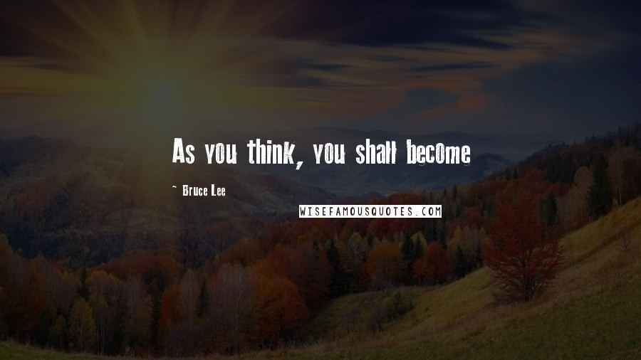 Bruce Lee Quotes: As you think, you shall become