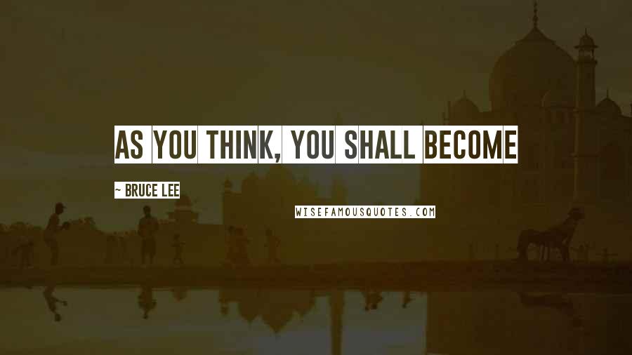 Bruce Lee Quotes: As you think, you shall become