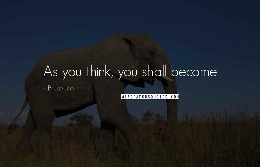 Bruce Lee Quotes: As you think, you shall become