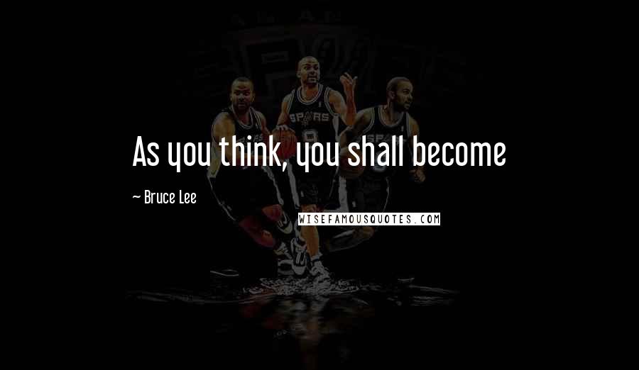 Bruce Lee Quotes: As you think, you shall become