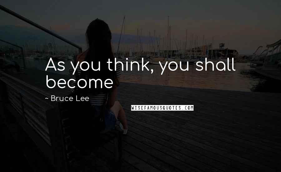 Bruce Lee Quotes: As you think, you shall become