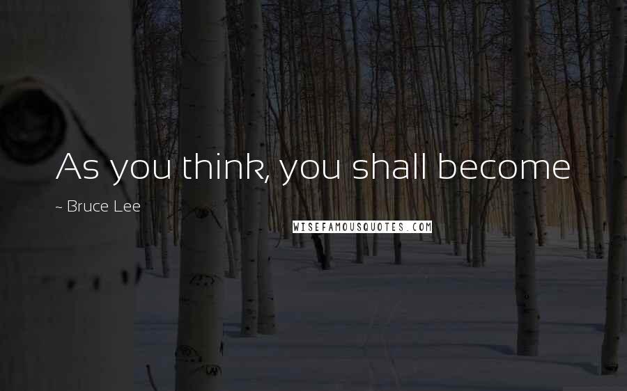 Bruce Lee Quotes: As you think, you shall become