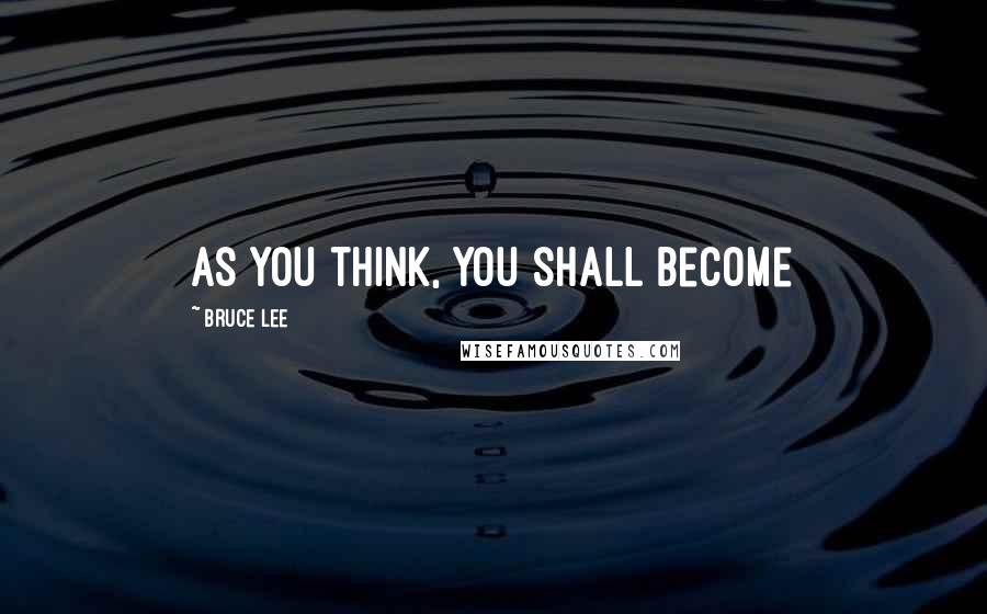 Bruce Lee Quotes: As you think, you shall become