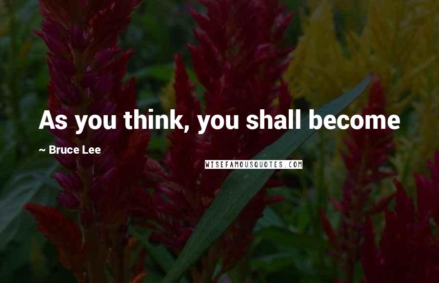 Bruce Lee Quotes: As you think, you shall become