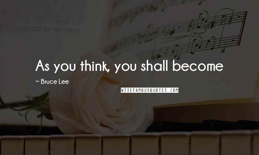 Bruce Lee Quotes: As you think, you shall become