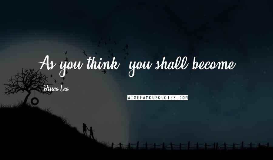 Bruce Lee Quotes: As you think, you shall become