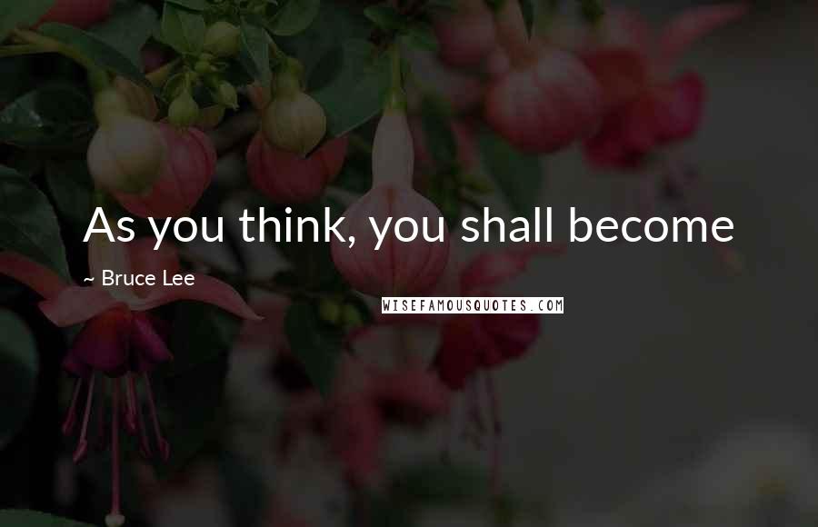 Bruce Lee Quotes: As you think, you shall become