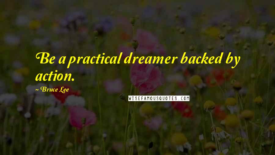 Bruce Lee Quotes: Be a practical dreamer backed by action.