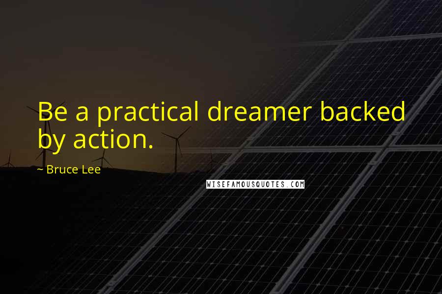 Bruce Lee Quotes: Be a practical dreamer backed by action.