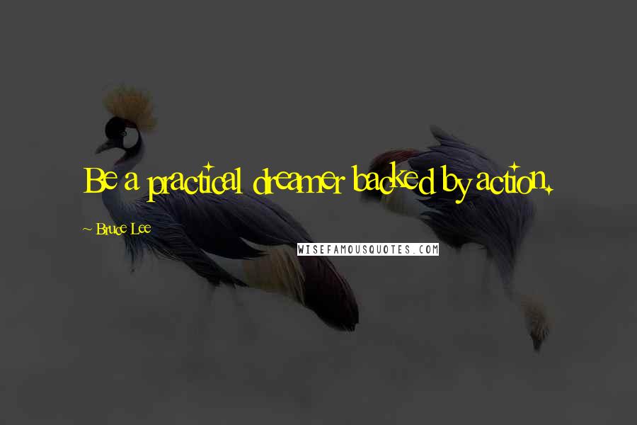 Bruce Lee Quotes: Be a practical dreamer backed by action.