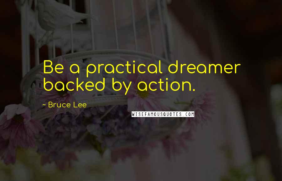 Bruce Lee Quotes: Be a practical dreamer backed by action.