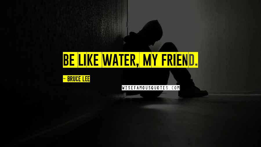 Bruce Lee Quotes: Be like water, my friend.