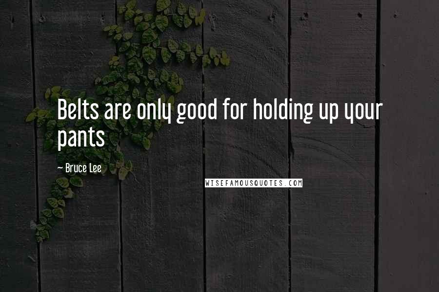 Bruce Lee Quotes: Belts are only good for holding up your pants