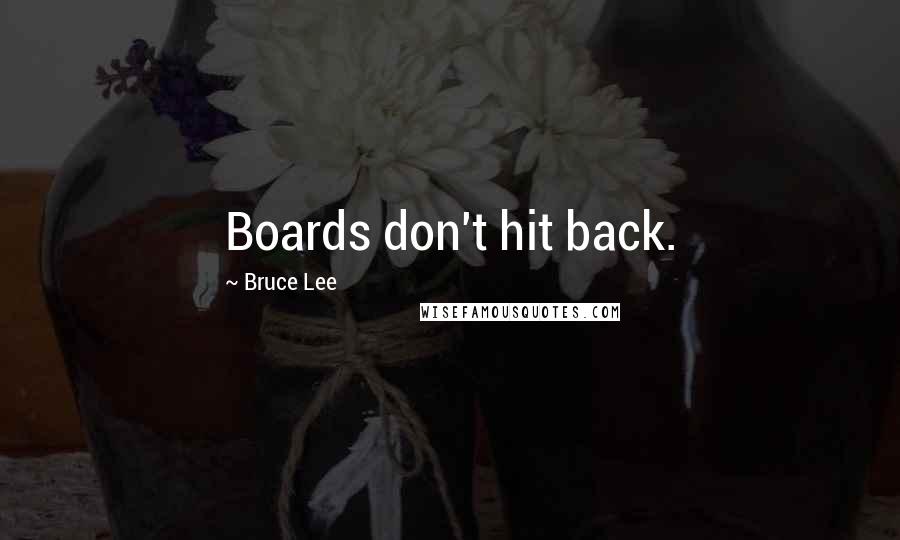 Bruce Lee Quotes: Boards don't hit back.