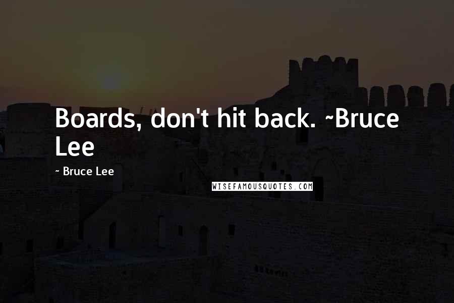 Bruce Lee Quotes: Boards, don't hit back. ~Bruce Lee